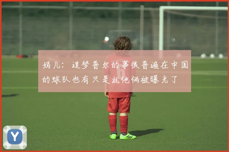 娟儿：追梦普尔的事很普遍在中国的球队也有只是就他俩被曝光了