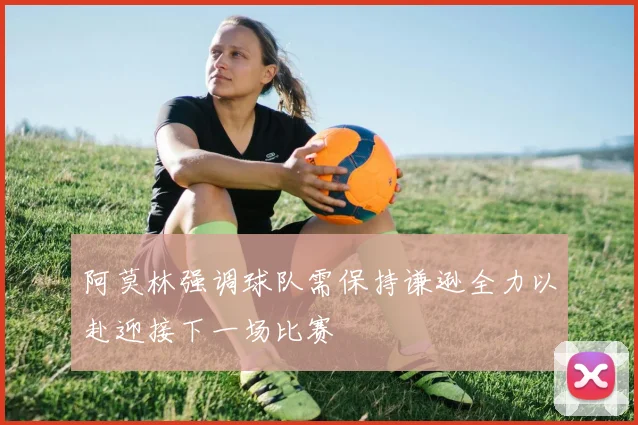 阿莫林强调球队需保持谦逊全力以赴迎接下一场比赛