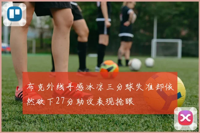 布克外线手感冰凉三分球失准却依然砍下27分助攻表现抢眼