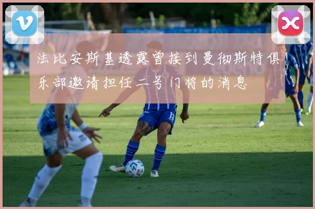 法比安斯基透露曾接到曼彻斯特俱乐部邀请担任二号门将的消息