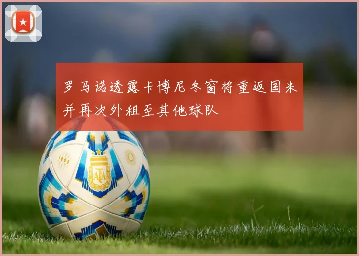 罗马诺透露卡博尼冬窗将重返国米并再次外租至其他球队