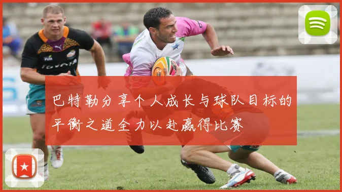 巴特勒分享个人成长与球队目标的平衡之道全力以赴赢得比赛